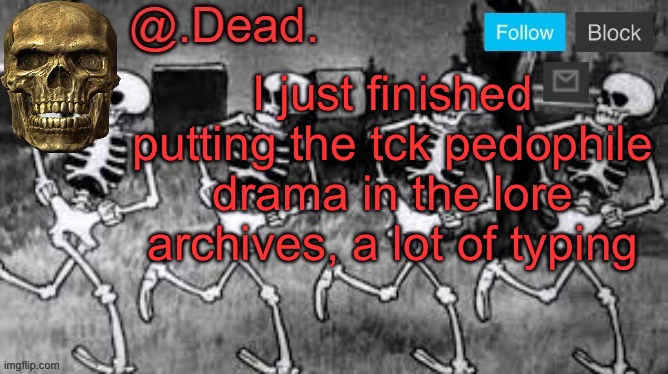 . | I just finished putting the tck pedophile drama in the lore archives, a lot of typing | image tagged in dead 's announcment template | made w/ Imgflip meme maker