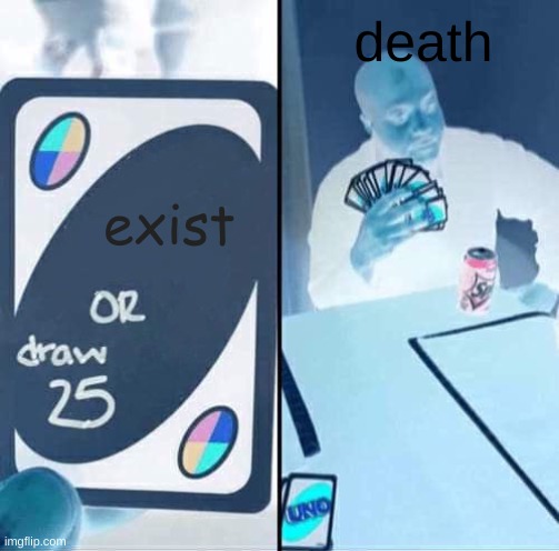 UNO Draw 25 Cards | death; exist | image tagged in memes,uno draw 25 cards | made w/ Imgflip meme maker