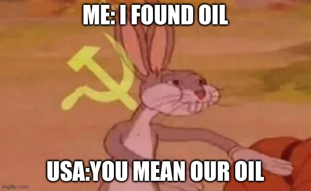 Bugs bunny communist | ME: I FOUND OIL; USA:YOU MEAN OUR OIL | image tagged in bugs bunny communist | made w/ Imgflip meme maker