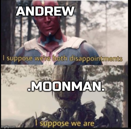 They are. All of them | ANDREW; .MOONMAN. | image tagged in i suppose we're both disappointments | made w/ Imgflip meme maker