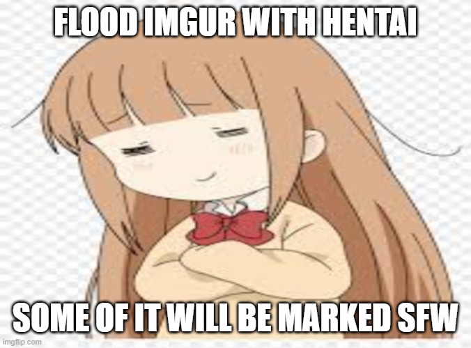 this meme is strictly SFW | FLOOD IMGUR WITH HENTAI; SOME OF IT WILL BE MARKED SFW | image tagged in anime girl smug face,tanaka kun is always listless,miyano,a little trolling | made w/ Imgflip meme maker