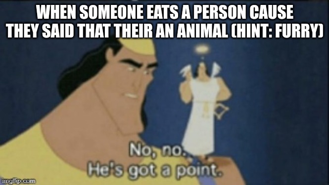no no hes got a point | WHEN SOMEONE EATS A PERSON CAUSE THEY SAID THAT THEIR AN ANIMAL (HINT: FURRY) | image tagged in no no hes got a point,anti furry | made w/ Imgflip meme maker