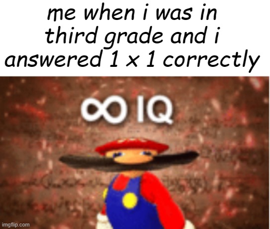 1 x 1 is easy its tw- | me when i was in third grade and i answered 1 x 1 correctly | image tagged in infinite iq,third,grade,1,x,i | made w/ Imgflip meme maker