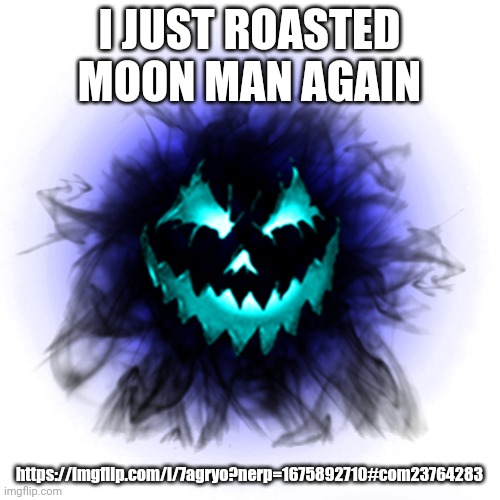 B-60 | I JUST ROASTED MOON MAN AGAIN; https://imgflip.com/i/7agryo?nerp=1675892710#com23764283 | image tagged in b-60 | made w/ Imgflip meme maker