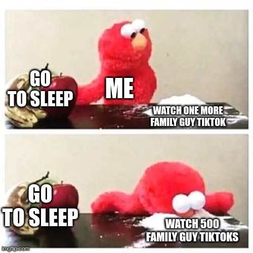 elmo cocaine | GO TO SLEEP; ME; WATCH ONE MORE FAMILY GUY TIKTOK; GO TO SLEEP; WATCH 500 FAMILY GUY TIKTOKS | image tagged in elmo cocaine | made w/ Imgflip meme maker