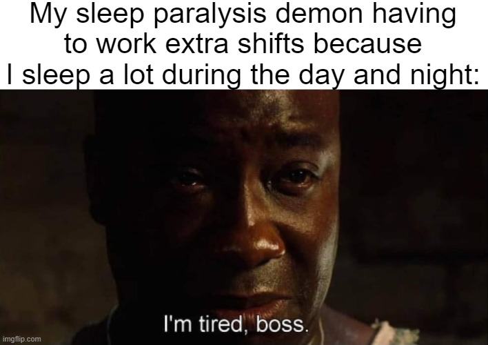 Doing such a good job scaring me. I have to give him a raise | My sleep paralysis demon having to work extra shifts because I sleep a lot during the day and night: | image tagged in i'm tired boss,sleep paralysis | made w/ Imgflip meme maker