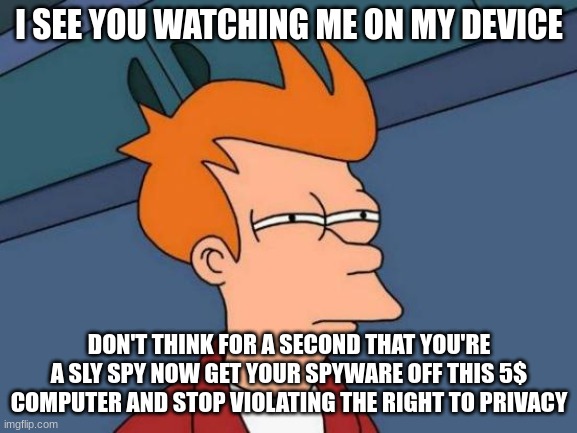 For Students trolling teachers on devices | I SEE YOU WATCHING ME ON MY DEVICE; DON'T THINK FOR A SECOND THAT YOU'RE A SLY SPY NOW GET YOUR SPYWARE OFF THIS 5$ COMPUTER AND STOP VIOLATING THE RIGHT TO PRIVACY | image tagged in memes,futurama fry,school meme | made w/ Imgflip meme maker