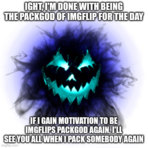 B-60 | IGHT, I'M DONE WITH BEING THE PACKGOD OF IMGFLIP FOR THE DAY; IF I GAIN MOTIVATION TO BE IMGFLIPS PACKGOD AGAIN, I'LL SEE YOU ALL WHEN I PACK SOMEBODY AGAIN | image tagged in b-60 | made w/ Imgflip meme maker