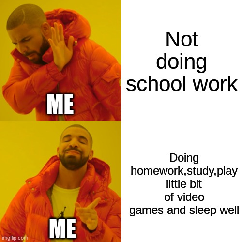 Drake Hotline Bling Meme | Not doing school work; ME; Doing homework,study,play little bit of video games and sleep well; ME | image tagged in memes,drake hotline bling | made w/ Imgflip meme maker