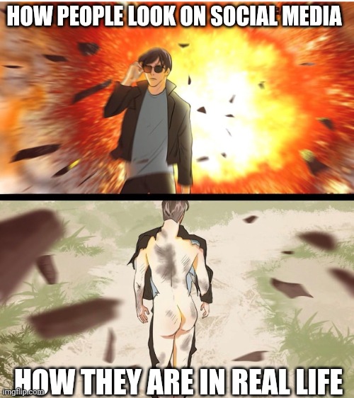 half naked explosion guy | HOW PEOPLE LOOK ON SOCIAL MEDIA; HOW THEY ARE IN REAL LIFE | image tagged in half naked explosion guy | made w/ Imgflip meme maker