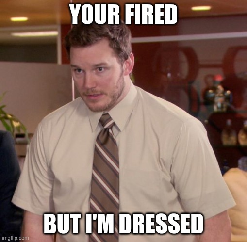 Afraid To Ask Andy | YOUR FIRED; BUT I'M DRESSED | image tagged in memes,afraid to ask andy | made w/ Imgflip meme maker