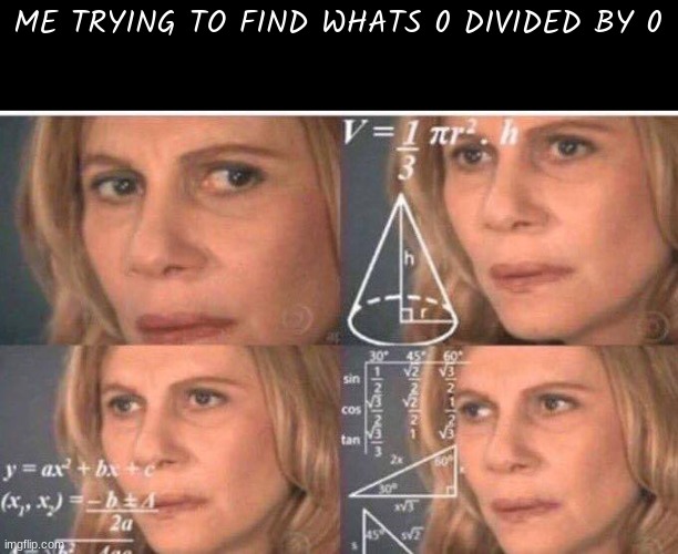 Math lady/Confused lady | ME TRYING TO FIND WHATS 0 DIVIDED BY 0 | image tagged in math lady/confused lady | made w/ Imgflip meme maker