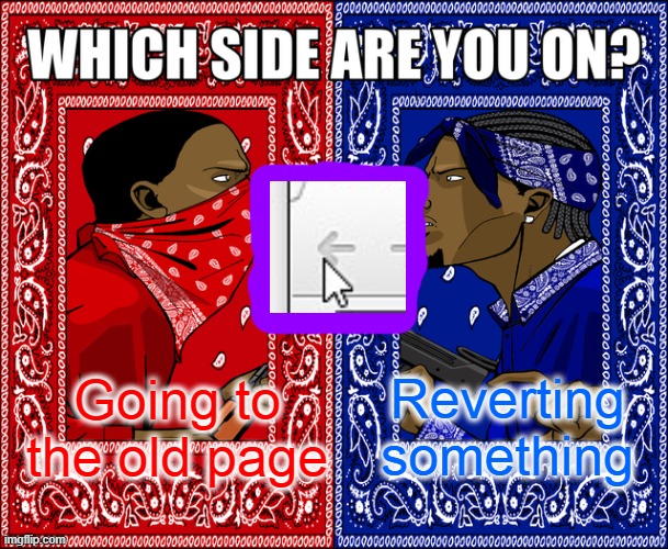 Which one was the intended one, anyway ? | Reverting something; Going to the old page | image tagged in which side are you on,google,argument | made w/ Imgflip meme maker