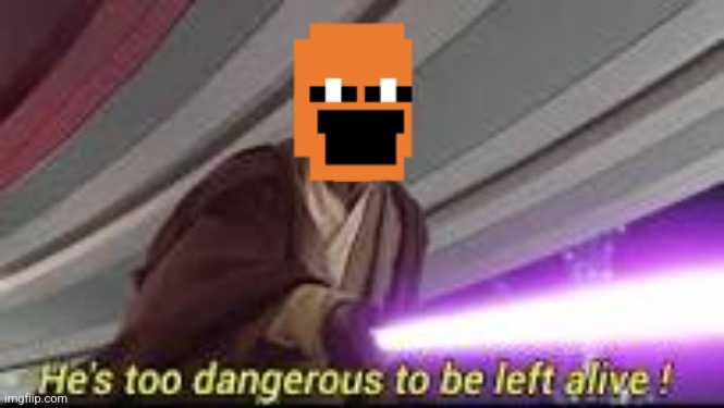 he is too dangerous to be left alive | image tagged in he is too dangerous to be left alive | made w/ Imgflip meme maker