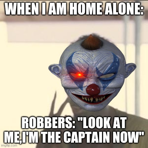 WHEN I AM HOME ALONE:; ROBBERS: "LOOK AT ME,I'M THE CAPTAIN NOW" | image tagged in look at me | made w/ Imgflip meme maker
