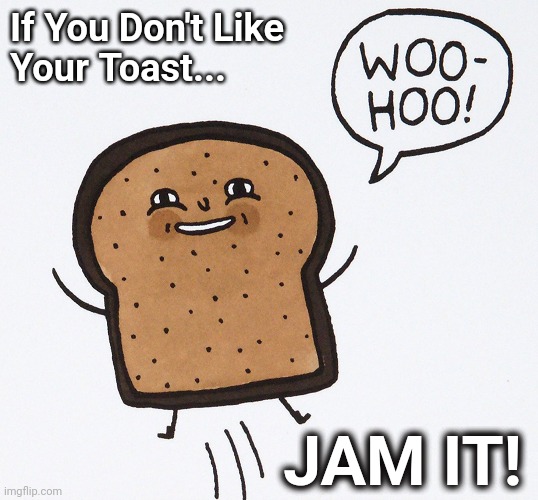 You're Toast | If You Don't Like 
Your Toast... JAM IT! | image tagged in toast | made w/ Imgflip meme maker