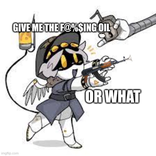 give me the oil now | GIVE ME THE F@%$ING OIL; OR WHAT | image tagged in never gonna let you down | made w/ Imgflip meme maker