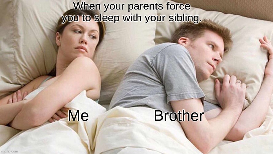 I Bet He's Thinking About Other Women Meme | When your parents force you to sleep with your sibling. Me               Brother | image tagged in memes,i bet he's thinking about other women | made w/ Imgflip meme maker