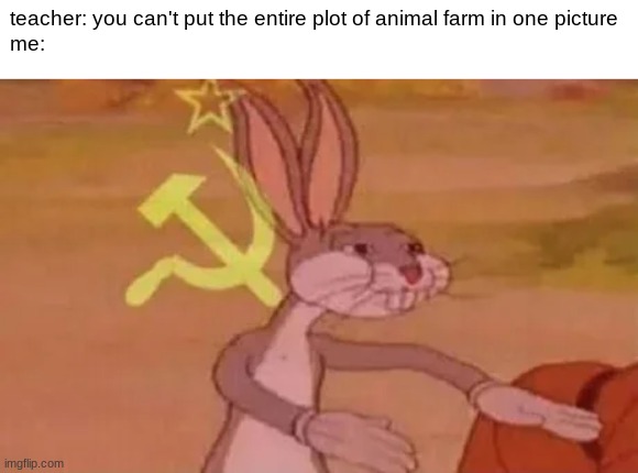 heh | teacher: you can't put the entire plot of animal farm in one picture
me: | image tagged in bugs bunny communist,animal farm,communism | made w/ Imgflip meme maker