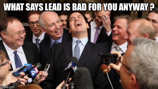 Laughing politicians | WHAT SAYS LEAD IS BAD FOR YOU ANYWAY ? | image tagged in laughing politicians | made w/ Imgflip meme maker