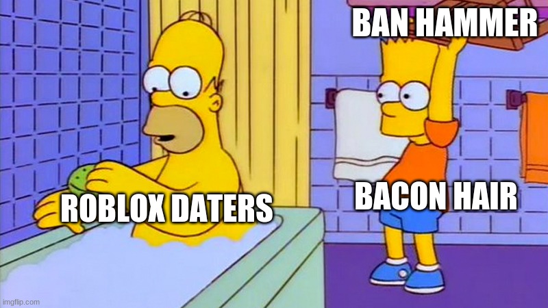 Bacon hair op | BAN HAMMER; BACON HAIR; ROBLOX DATERS | image tagged in bart hitting homer with a chair | made w/ Imgflip meme maker