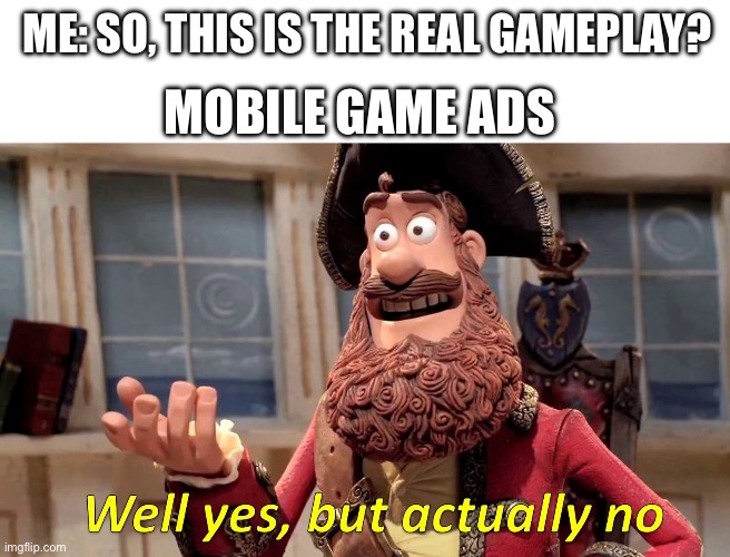i hate the lies! The lies! | MOBILE GAME ADS; ME: SO, THIS IS THE REAL GAMEPLAY? | image tagged in well yes but actually no | made w/ Imgflip meme maker