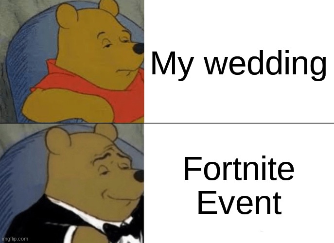 Tuxedo Winnie The Pooh | My wedding; Fortnite Event | image tagged in memes,tuxedo winnie the pooh | made w/ Imgflip meme maker