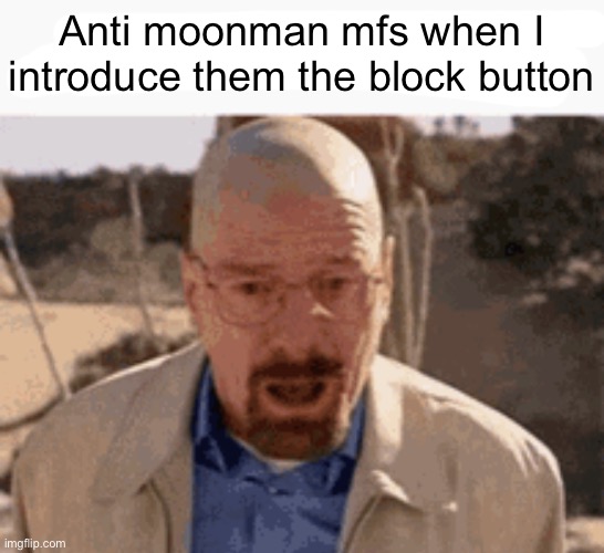Getting tired of hearing this shit | Anti moonman mfs when I introduce them the block button | made w/ Imgflip meme maker