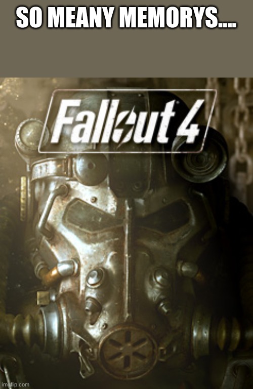 Fallout 4 Hype | SO MEANY MEMORYS.... | image tagged in fallout 4 hype | made w/ Imgflip meme maker