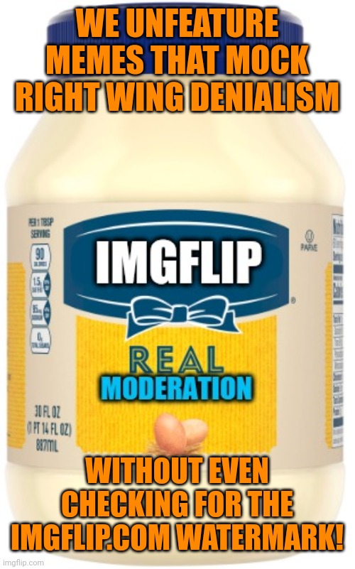 Imgflip mods' Mayo Bias | WE UNFEATURE MEMES THAT MOCK RIGHT WING DENIALISM WITHOUT EVEN CHECKING FOR THE IMGFLIP.COM WATERMARK! | image tagged in imgflip mods' mayo bias | made w/ Imgflip meme maker