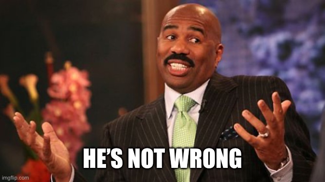 HE’S NOT WRONG | image tagged in memes,steve harvey | made w/ Imgflip meme maker