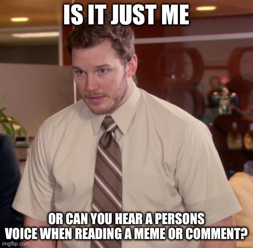 Like make out the persons voice | IS IT JUST ME; OR CAN YOU HEAR A PERSONS VOICE WHEN READING A MEME OR COMMENT? | image tagged in memes,afraid to ask andy | made w/ Imgflip meme maker