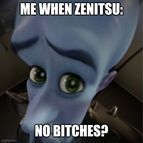 Megamind peeking | ME WHEN ZENITSU:; NO BITCHES? | image tagged in megamind peeking | made w/ Imgflip meme maker