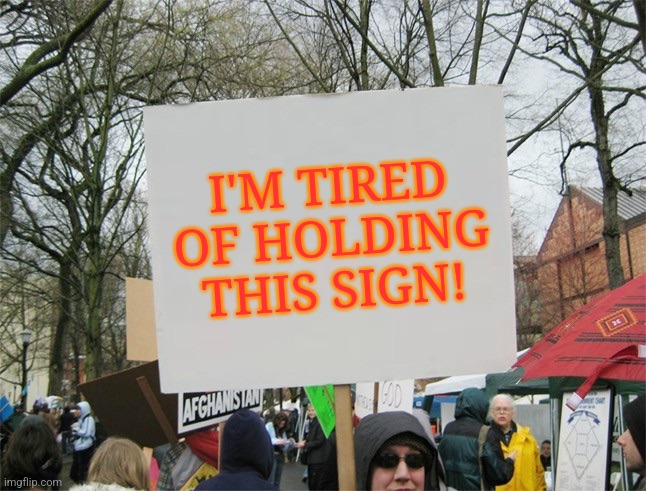 Blank protest sign | I'M TIRED OF HOLDING THIS SIGN! | image tagged in blank protest sign | made w/ Imgflip meme maker