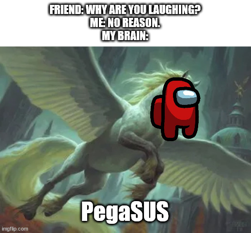 when the imposter can fly | FRIEND: WHY ARE YOU LAUGHING?
ME: NO REASON.
MY BRAIN:; PegaSUS | image tagged in sus,among us | made w/ Imgflip meme maker