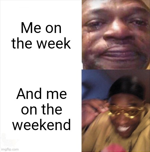 Sad Happy | Me on the week; And me on the weekend | image tagged in sad happy,on the weekend | made w/ Imgflip meme maker