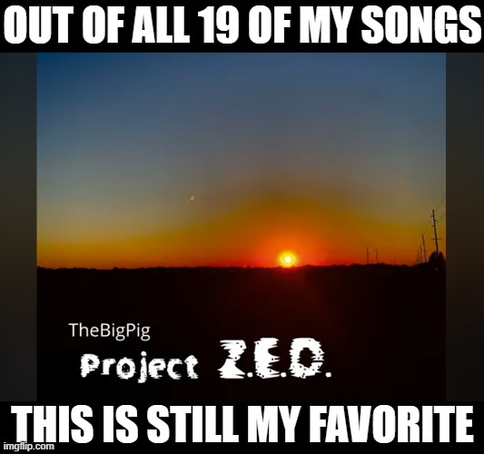 OUT OF ALL 19 OF MY SONGS; THIS IS STILL MY FAVORITE | made w/ Imgflip meme maker