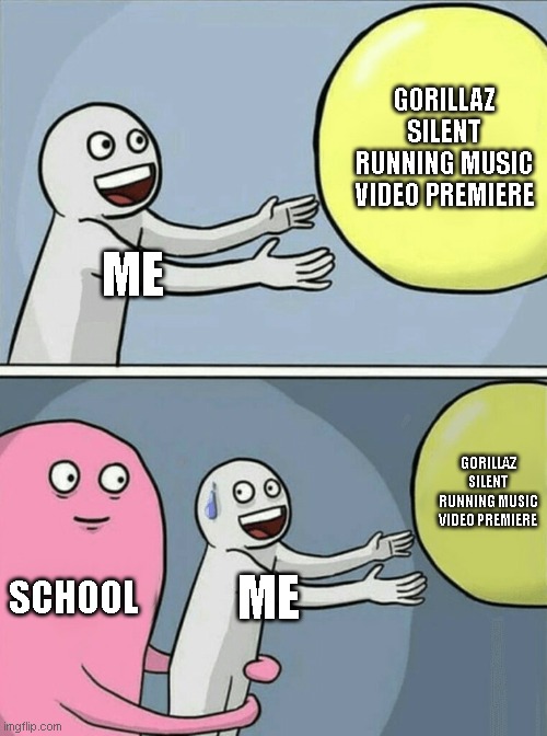 school sucks sometimes | GORILLAZ SILENT RUNNING MUSIC VIDEO PREMIERE; ME; GORILLAZ SILENT RUNNING MUSIC VIDEO PREMIERE; SCHOOL; ME | image tagged in memes,running away balloon | made w/ Imgflip meme maker