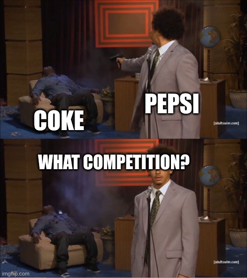what competition? | PEPSI; COKE; WHAT COMPETITION? | image tagged in memes,who killed hannibal | made w/ Imgflip meme maker