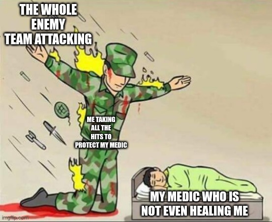 Soldier protecting sleeping child | THE WHOLE ENEMY TEAM ATTACKING; ME TAKING ALL THE HITS TO PROTECT MY MEDIC; MY MEDIC WHO IS NOT EVEN HEALING ME | image tagged in soldier protecting sleeping child | made w/ Imgflip meme maker