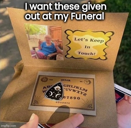 It's in my Will | I want these given
out at my Funeral | image tagged in afterlife,communication,keep in touch,life and death,light at the end of tunnel | made w/ Imgflip meme maker
