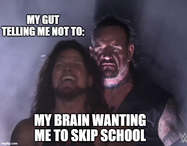 All want to do this | MY GUT TELLING ME NOT TO:; MY BRAIN WANTING ME TO SKIP SCHOOL | image tagged in undertaker,school meme | made w/ Imgflip meme maker