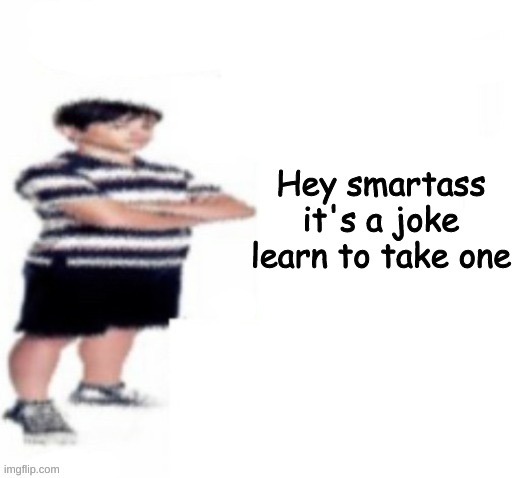 Greg Heffley | Hey smartass
it's a joke learn to take one | image tagged in greg heffley | made w/ Imgflip meme maker