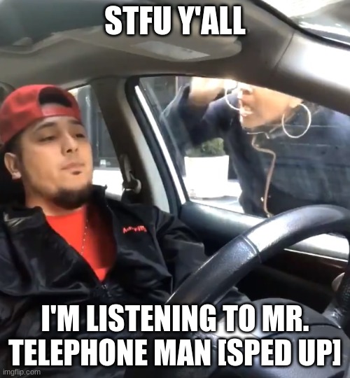 MR. TELEPHONE MAN- | STFU Y'ALL; I'M LISTENING TO MR. TELEPHONE MAN [SPED UP] | image tagged in stfu im listening to | made w/ Imgflip meme maker