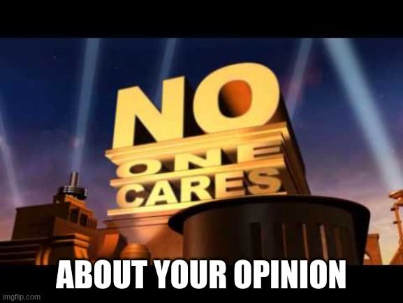 no one cares | ABOUT YOUR OPINION | image tagged in no one cares | made w/ Imgflip meme maker