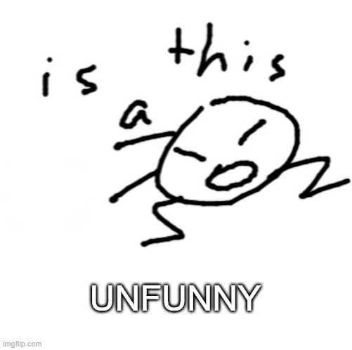 is this a | UNFUNNY | image tagged in is this a | made w/ Imgflip meme maker