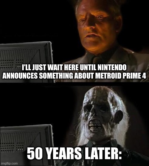I'll Just Wait Here Meme | I’LL JUST WAIT HERE UNTIL NINTENDO ANNOUNCES SOMETHING ABOUT METROID PRIME 4; 50 YEARS LATER: | image tagged in memes,i'll just wait here | made w/ Imgflip meme maker