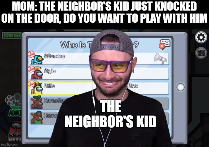 The neighbor's kid be like... | MOM: THE NEIGHBOR'S KID JUST KNOCKED ON THE DOOR, DO YOU WANT TO PLAY WITH HIM; THE NEIGHBOR'S KID | image tagged in ssundee,among us meeting,cute kids,youtube kids,neighbors,wrong neighborhood | made w/ Imgflip meme maker