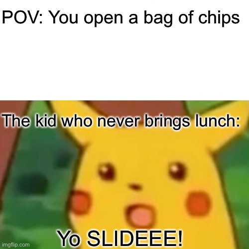 That One Kid | POV: You open a bag of chips; The kid who never brings lunch:; Yo SLIDEEE! | image tagged in memes | made w/ Imgflip meme maker