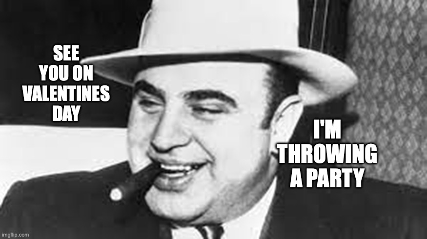 Al Capone Valentine | SEE YOU ON VALENTINES DAY; I'M THROWING A PARTY | image tagged in al capone,valentines day massacre,valentines day,bobcrespodotcom | made w/ Imgflip meme maker